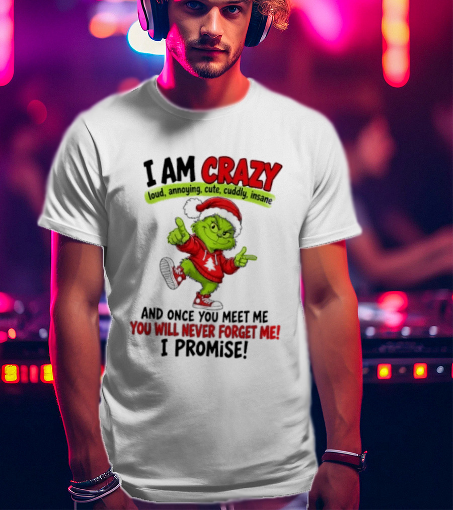 I Am Crazy Loud Annoying Cute Cuddly Insane Grinch Promise T-Shirt