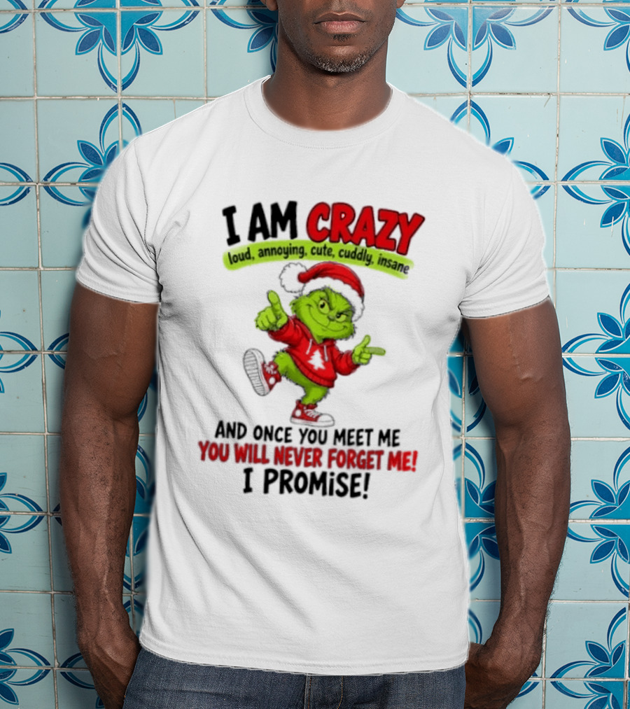 I Am Crazy Loud Annoying Cute Cuddly Insane Grinch Promise T-Shirt