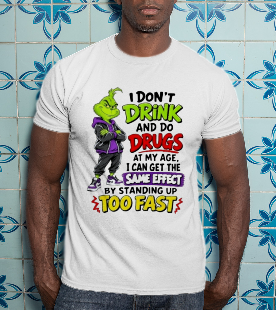 The Grinch I Don't Drink And Do Drugs Same Effect Standing Up Too Fast T-Shirt