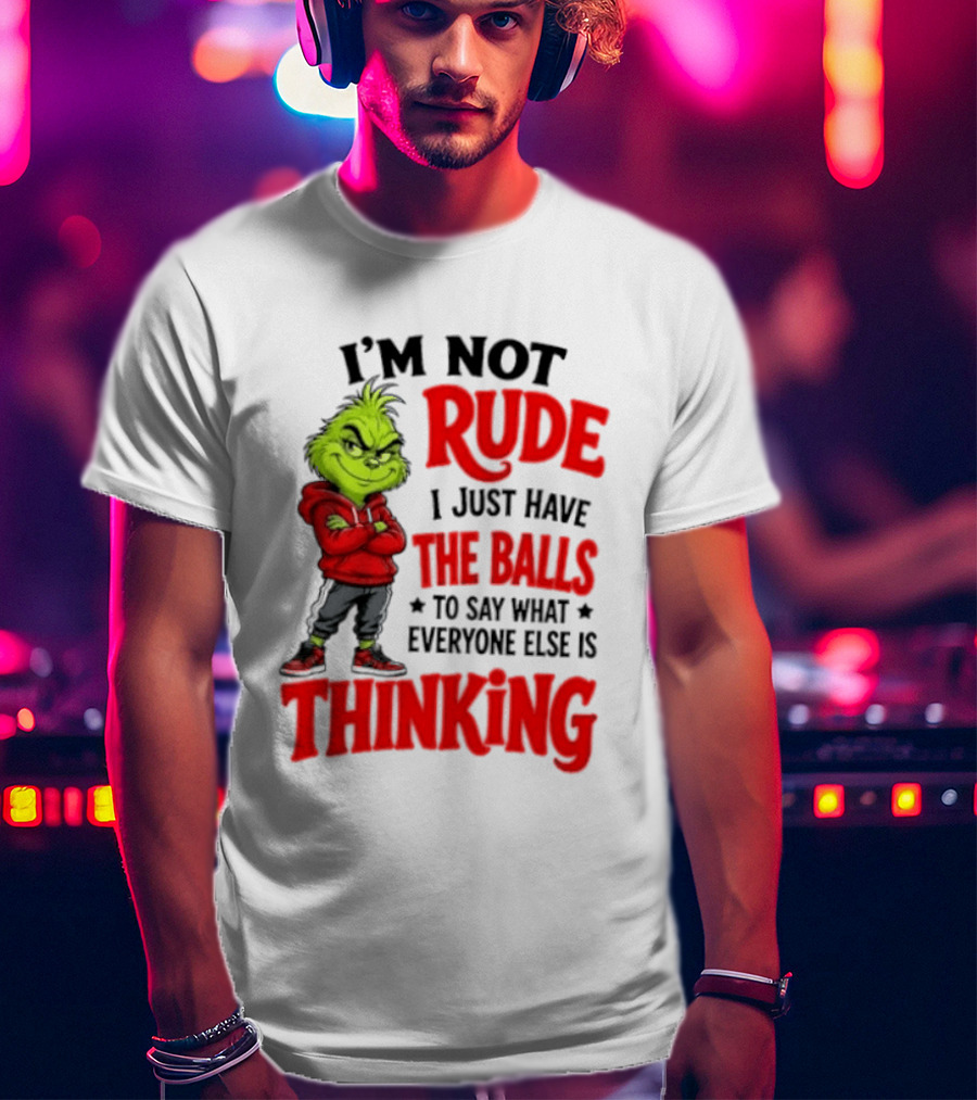 The Grinch I'm Not Rude I Just Have The Balls To Say What Everyone Else Is Thinking T-Shirt