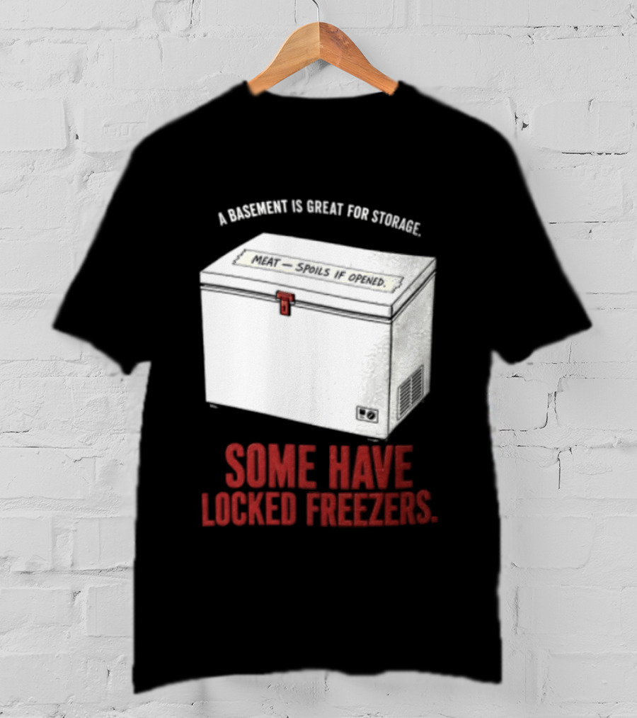 A Basement Is Great For Storage Some Have Locked Freezers T-Shirt