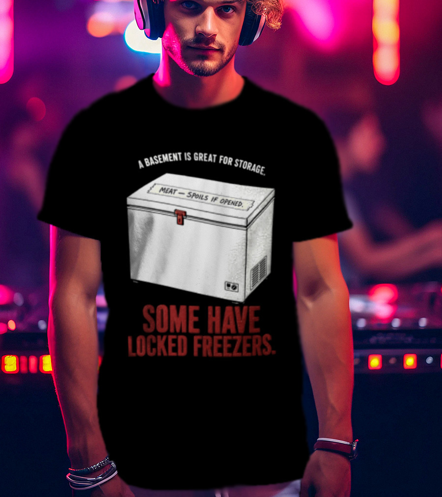 A Basement Is Great For Storage Some Have Locked Freezers T-Shirt