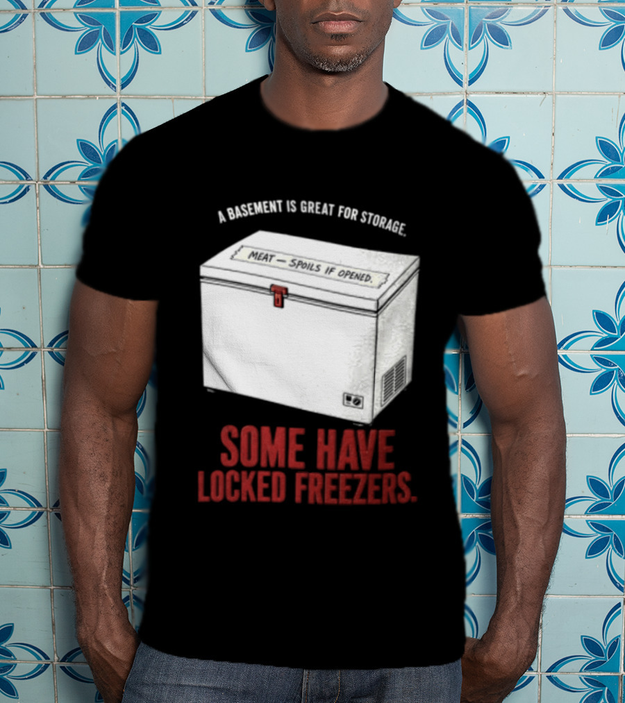 A Basement Is Great For Storage Some Have Locked Freezers T-Shirt