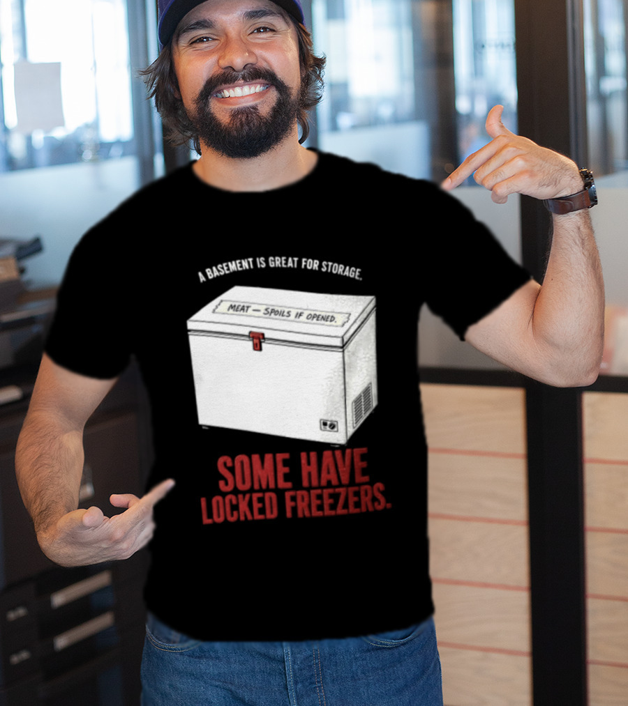 A Basement Is Great For Storage Some Have Locked Freezers T-Shirt
