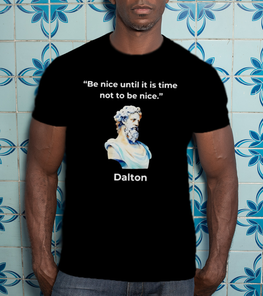 Dalton Be Nice Until It Is Time Not To Be Nice Quote With Classical Bust T-Shirt