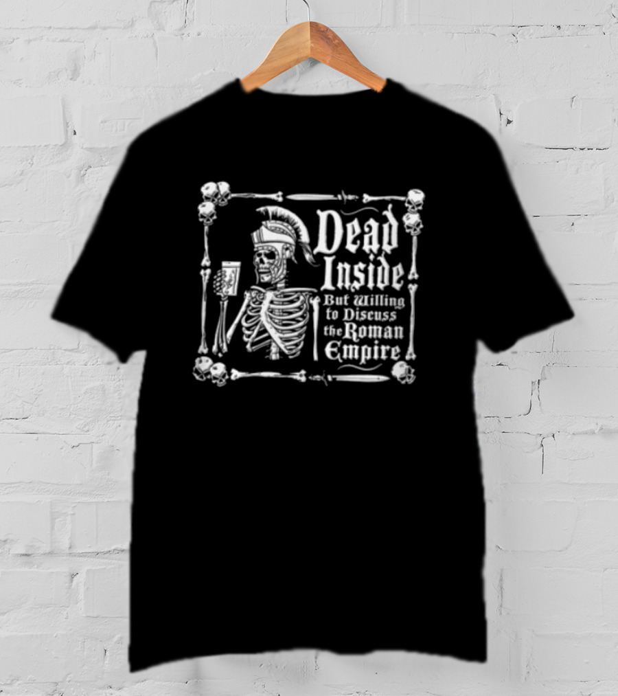 Dead Inside But Willing To Discuss The Roman Empire Skeleton Warrior T-Shirt