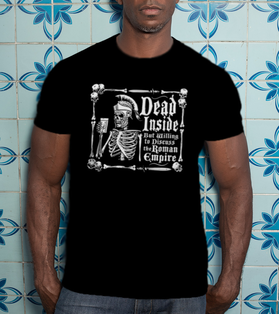 Dead Inside But Willing To Discuss The Roman Empire Skeleton Warrior T-Shirt
