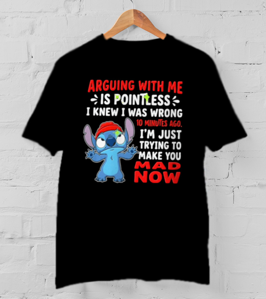 Arguing With Me Is Pointless I Knew I Was Wrong 10 Minutes Ago I'm Just Trying To Make You Mad Now Stitch T-Shirt