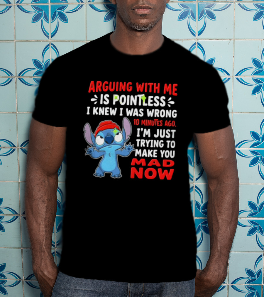 Arguing With Me Is Pointless I Knew I Was Wrong 10 Minutes Ago I'm Just Trying To Make You Mad Now Stitch T-Shirt