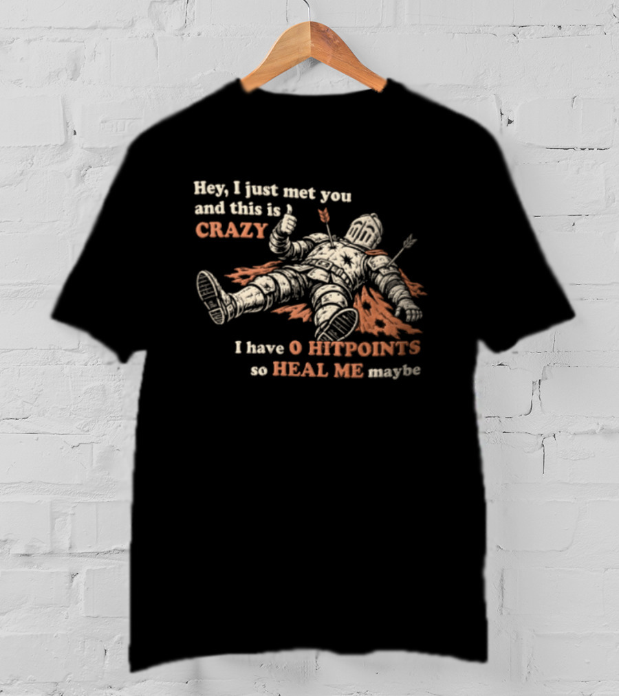 Hey I Just Met You This Is Crazy I Have 0 Hitpoints So Heal Me Maybe T-Shirt