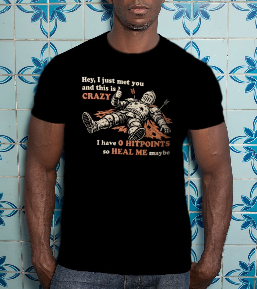 Hey I Just Met You This Is Crazy I Have 0 Hitpoints So Heal Me Maybe T-Shirt