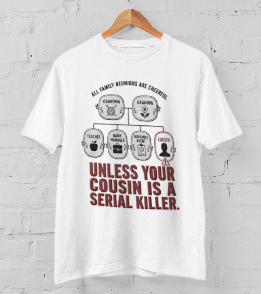 All Family Reunions Are Cheerful Unless Your Cousin Is A Serial Killer T-Shirt