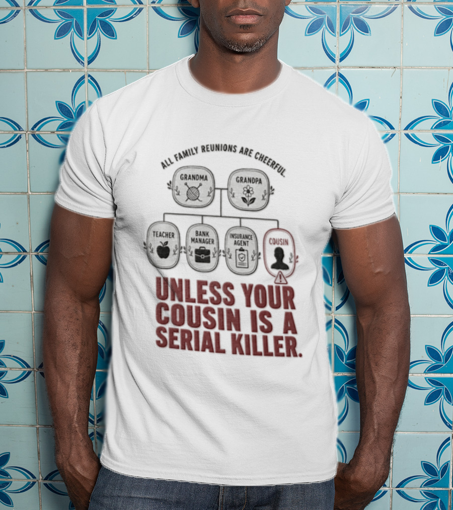 All Family Reunions Are Cheerful Unless Your Cousin Is A Serial Killer T-Shirt