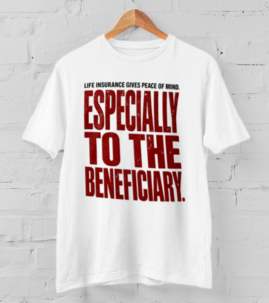 Life Insurance Gives Peace Of Mind Especially To The Beneficiary T-Shirt