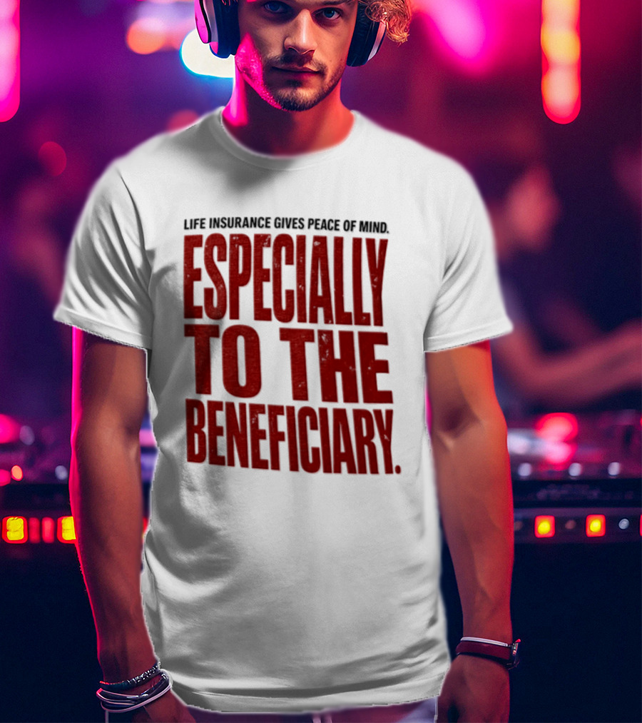 Life Insurance Gives Peace Of Mind Especially To The Beneficiary T-Shirt