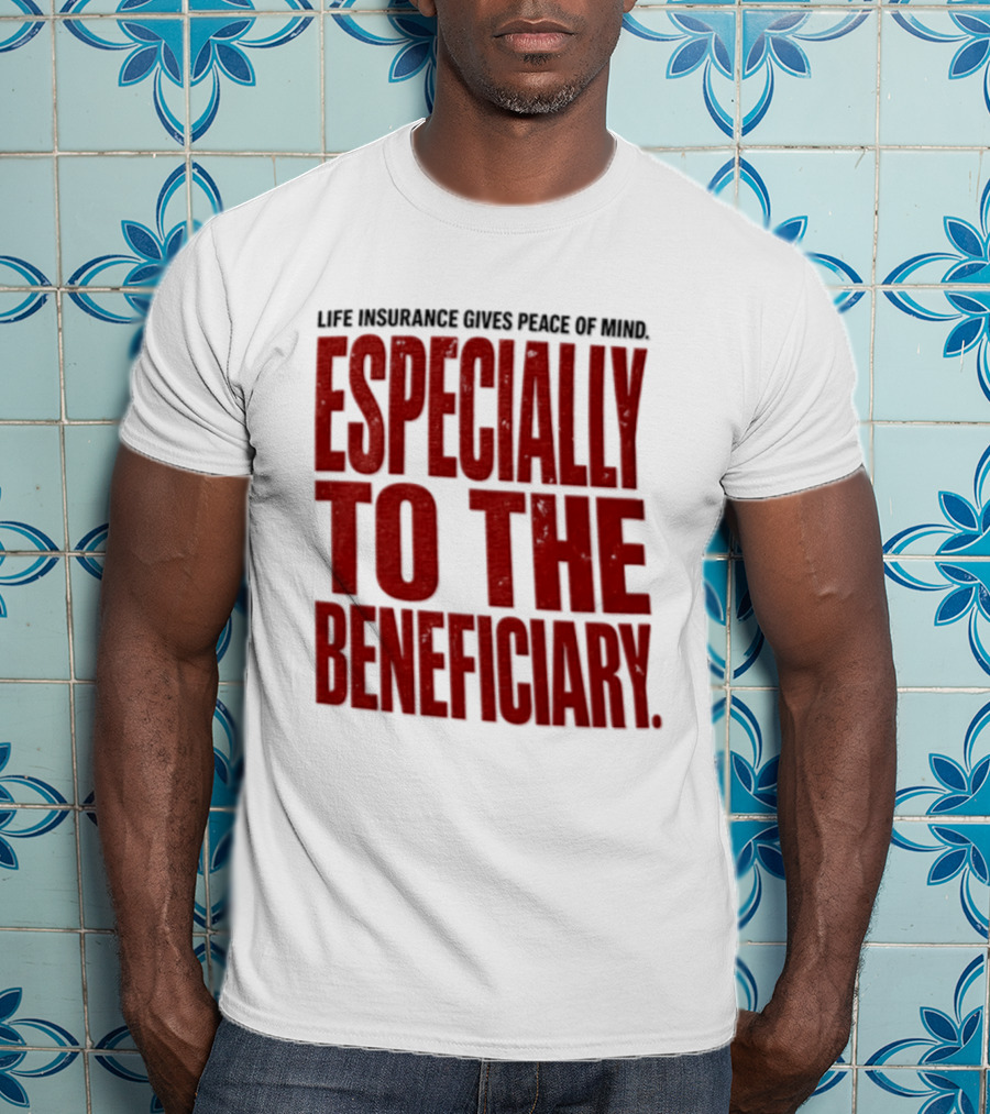 Life Insurance Gives Peace Of Mind Especially To The Beneficiary T-Shirt