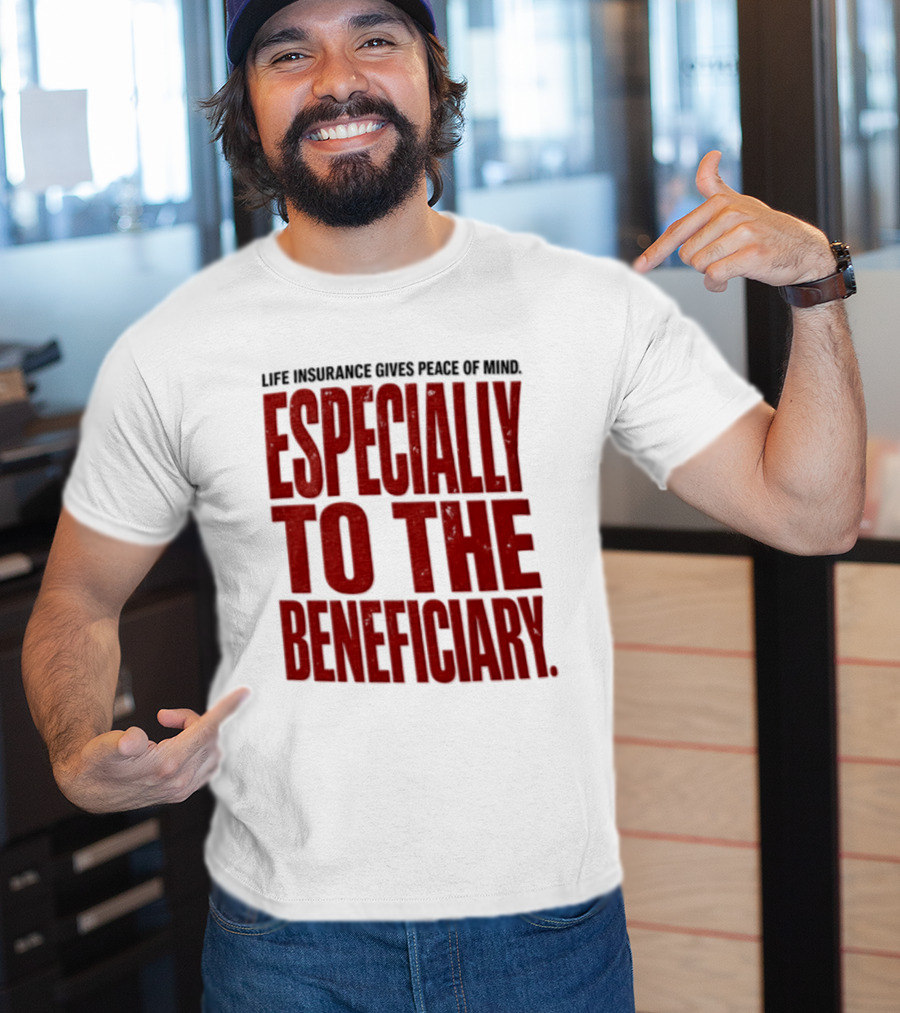 Life Insurance Gives Peace Of Mind Especially To The Beneficiary T-Shirt