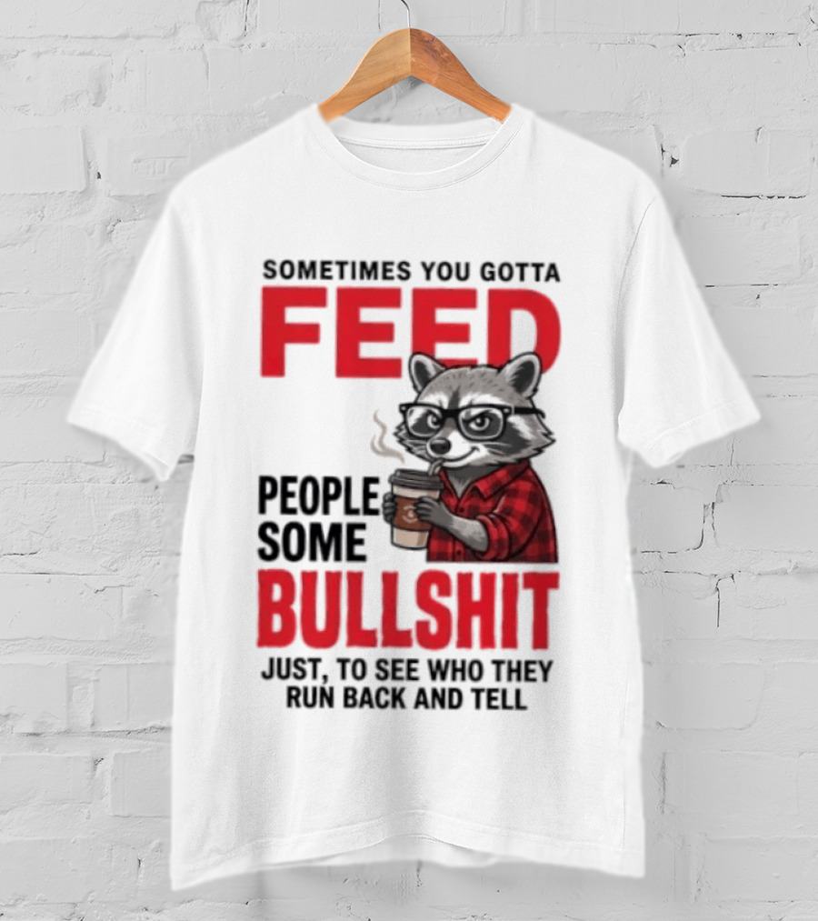Sometimes You Gotta Feed People Some Bullshit Just To See Who They Run Back And Tell Raccoon T-Shirt