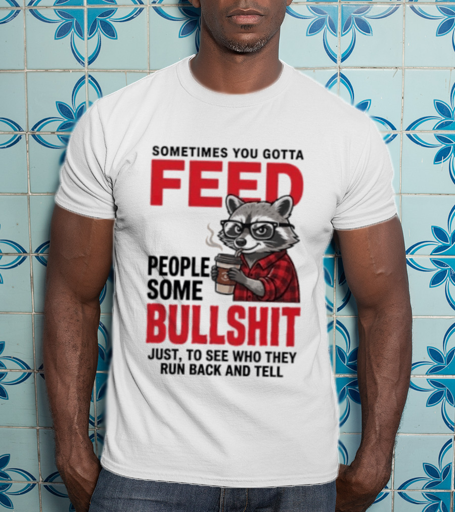 Sometimes You Gotta Feed People Some Bullshit Just To See Who They Run Back And Tell Raccoon T-Shirt