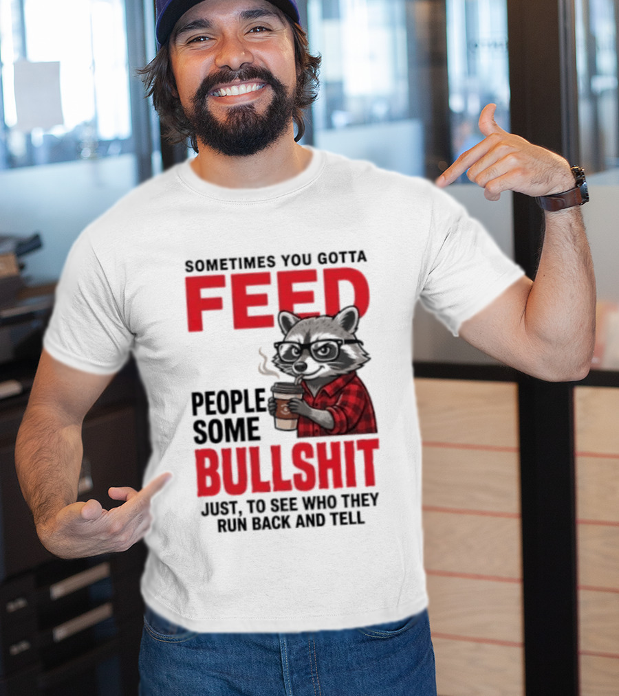 Sometimes You Gotta Feed People Some Bullshit Just To See Who They Run Back And Tell Raccoon T-Shirt