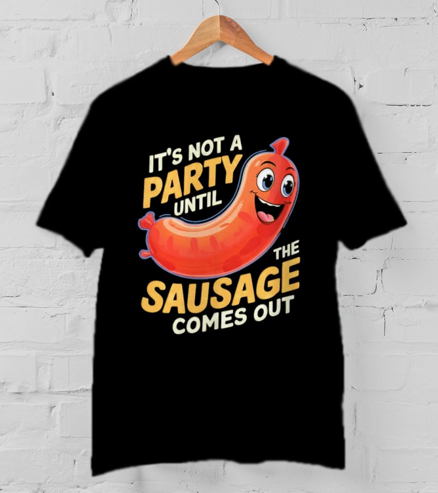 It's Not A Party Until The Sausage Comes Out Fun Smiling Sausage T-Shirt