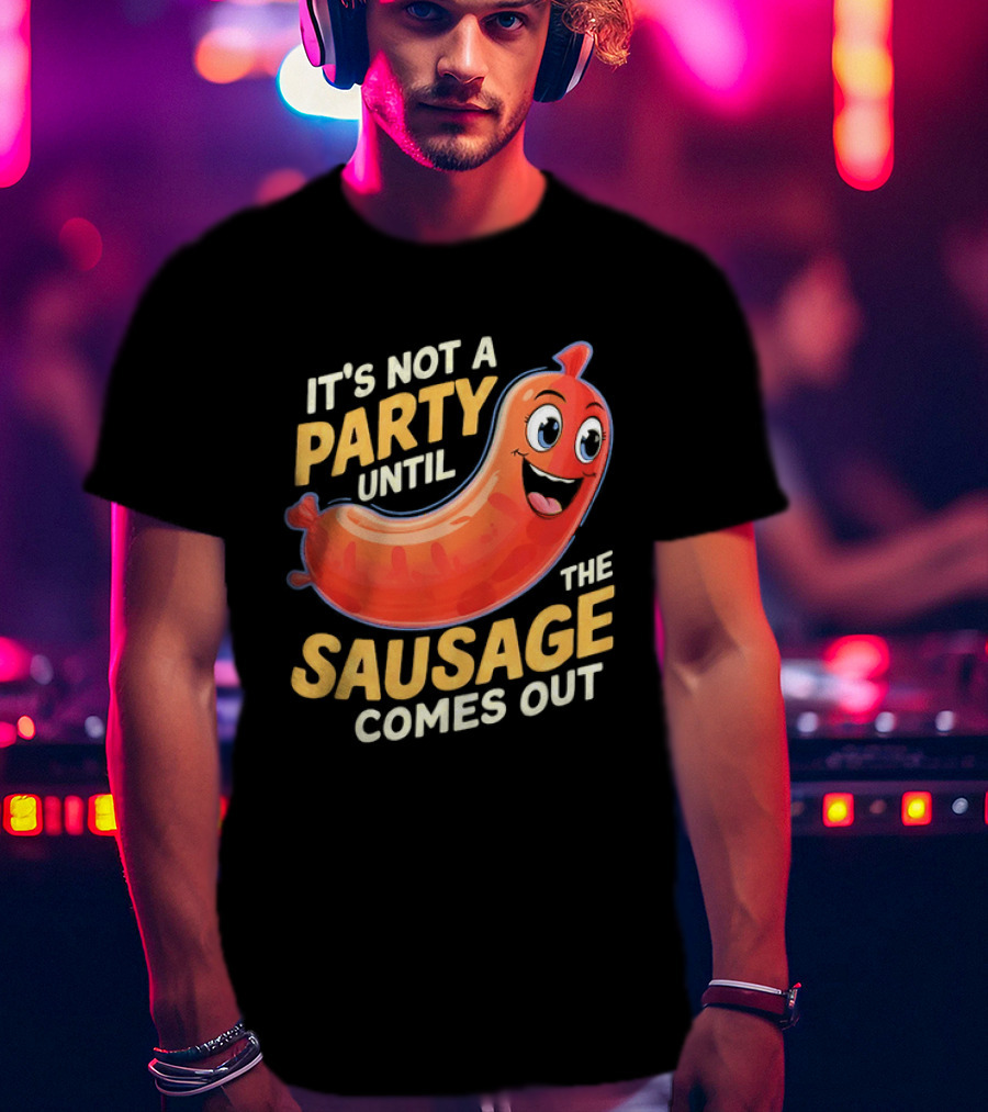 It's Not A Party Until The Sausage Comes Out Fun Smiling Sausage T-Shirt