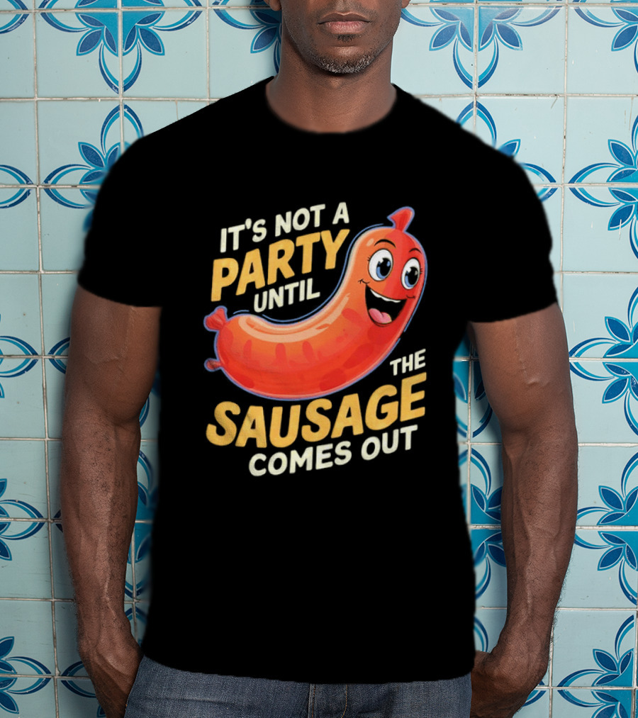 It's Not A Party Until The Sausage Comes Out Fun Smiling Sausage T-Shirt