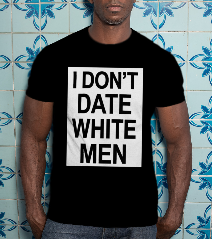 I Don't Date White Men T-Shirt