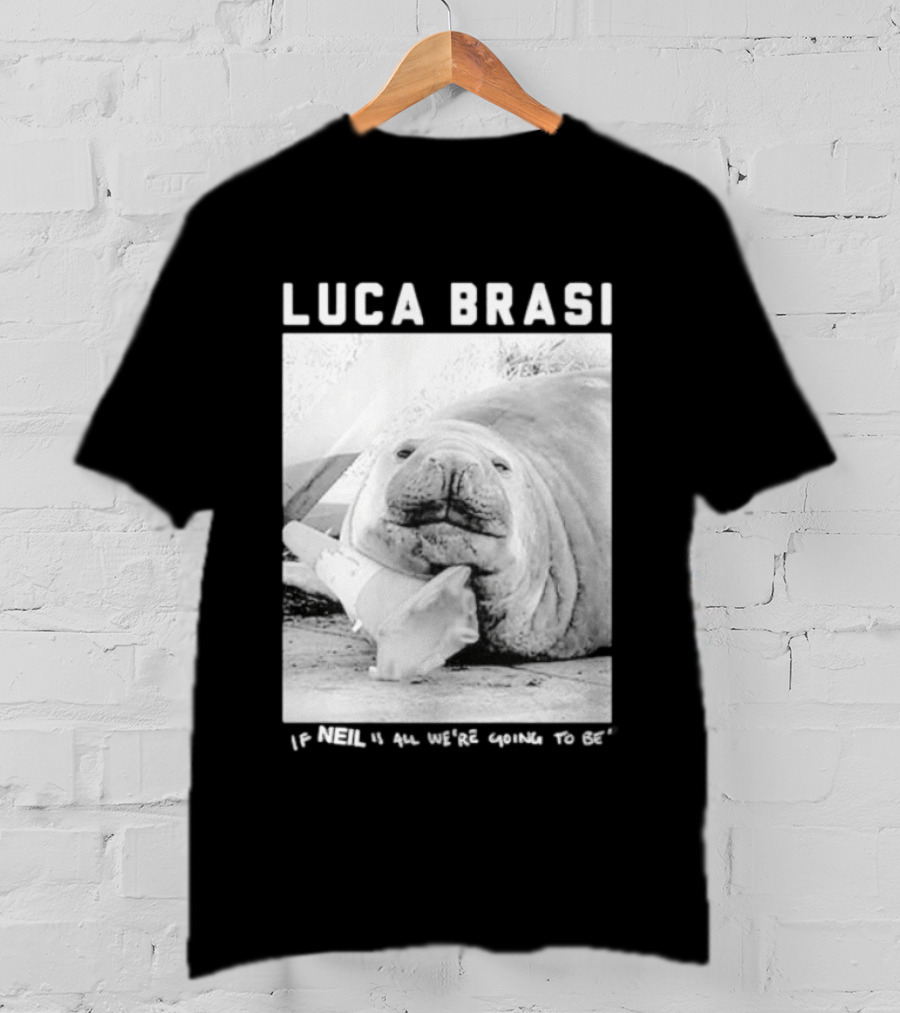 Luca Brasi If Neil Is All We're Going To Be Funny Seal Image T-Shirt