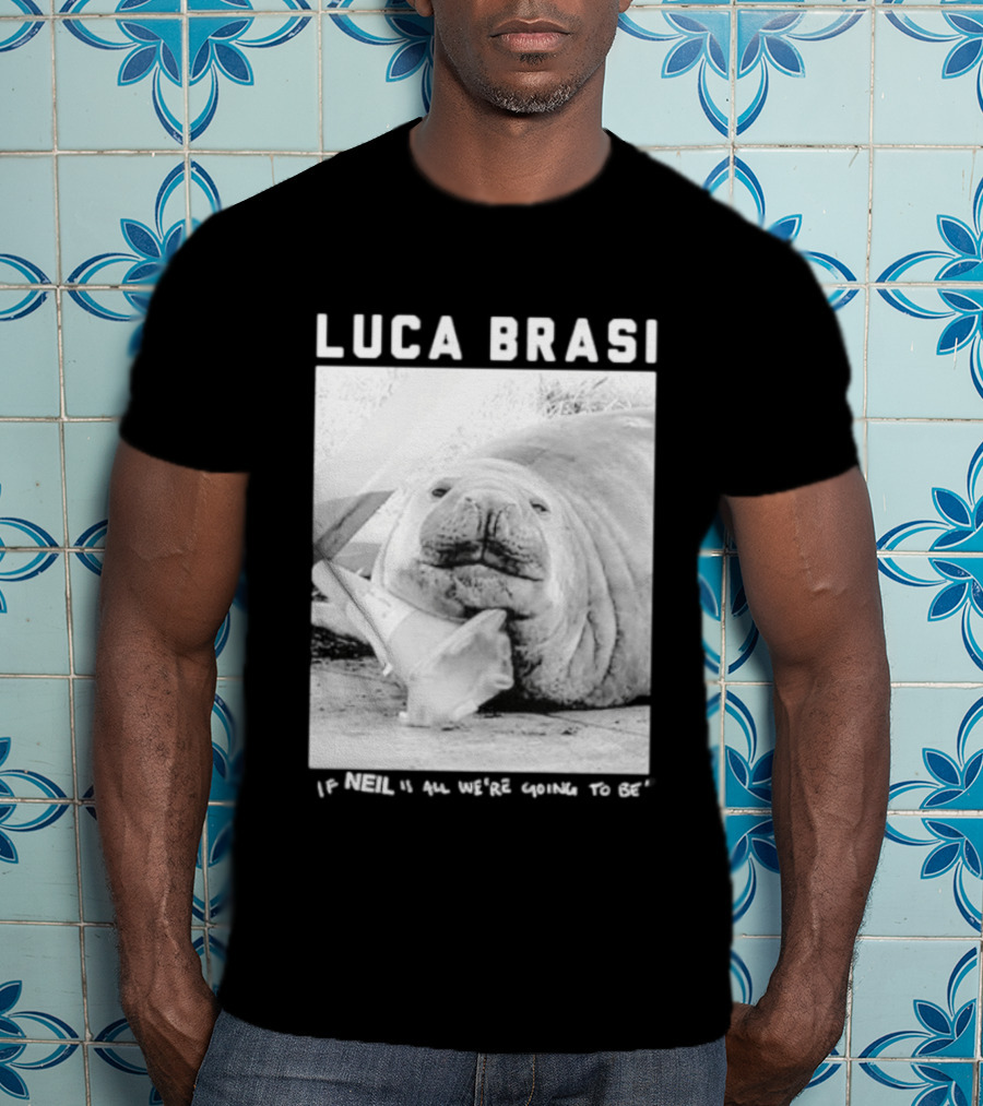 Luca Brasi If Neil Is All We're Going To Be Funny Seal Image T-Shirt