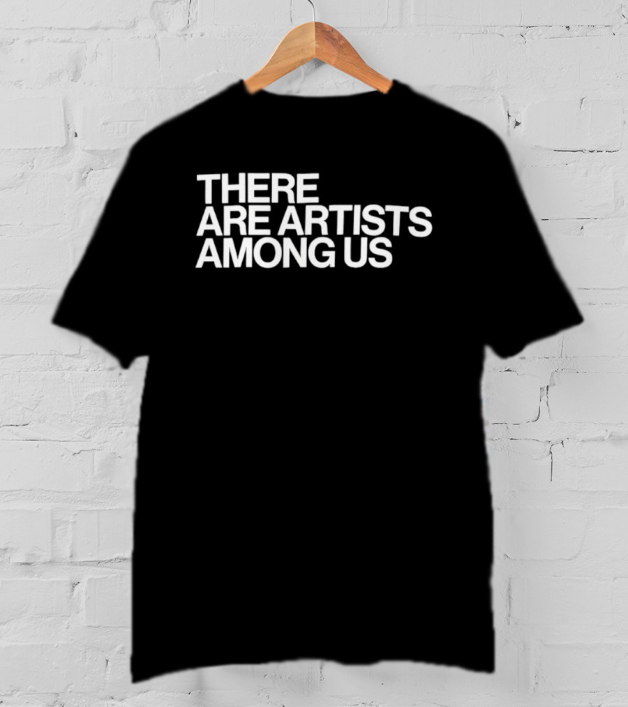 There Are Artists Among Us Artistic Motivation T-Shirt
