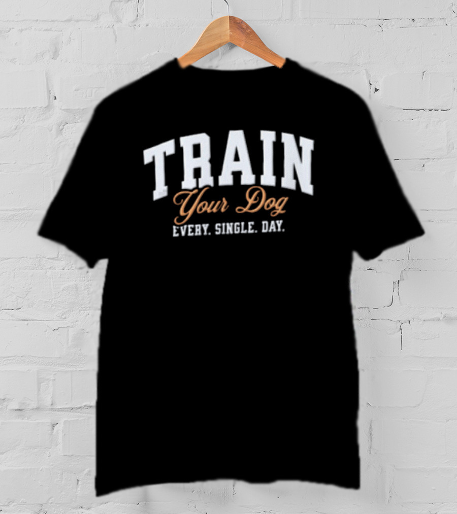 Train Your Dog Every Single Day T-Shirt