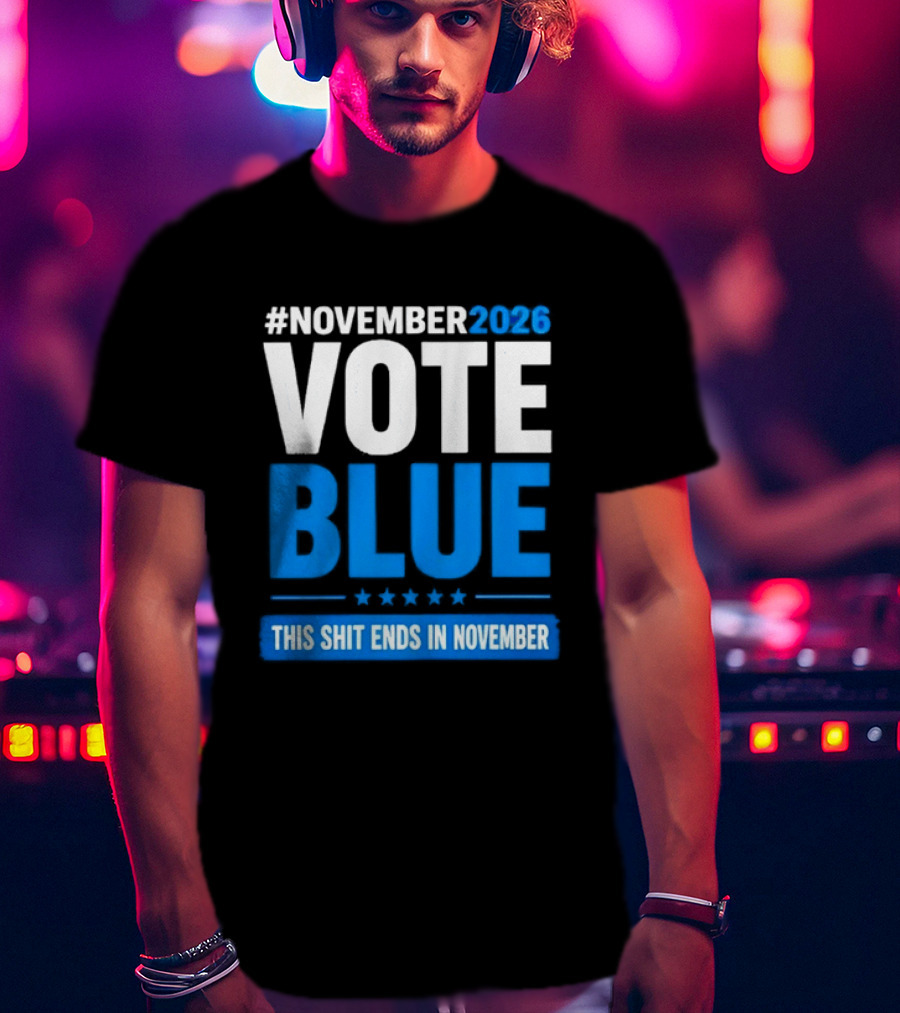 #November 2026 Vote Blue This Shit Ends In November T-Shirt
