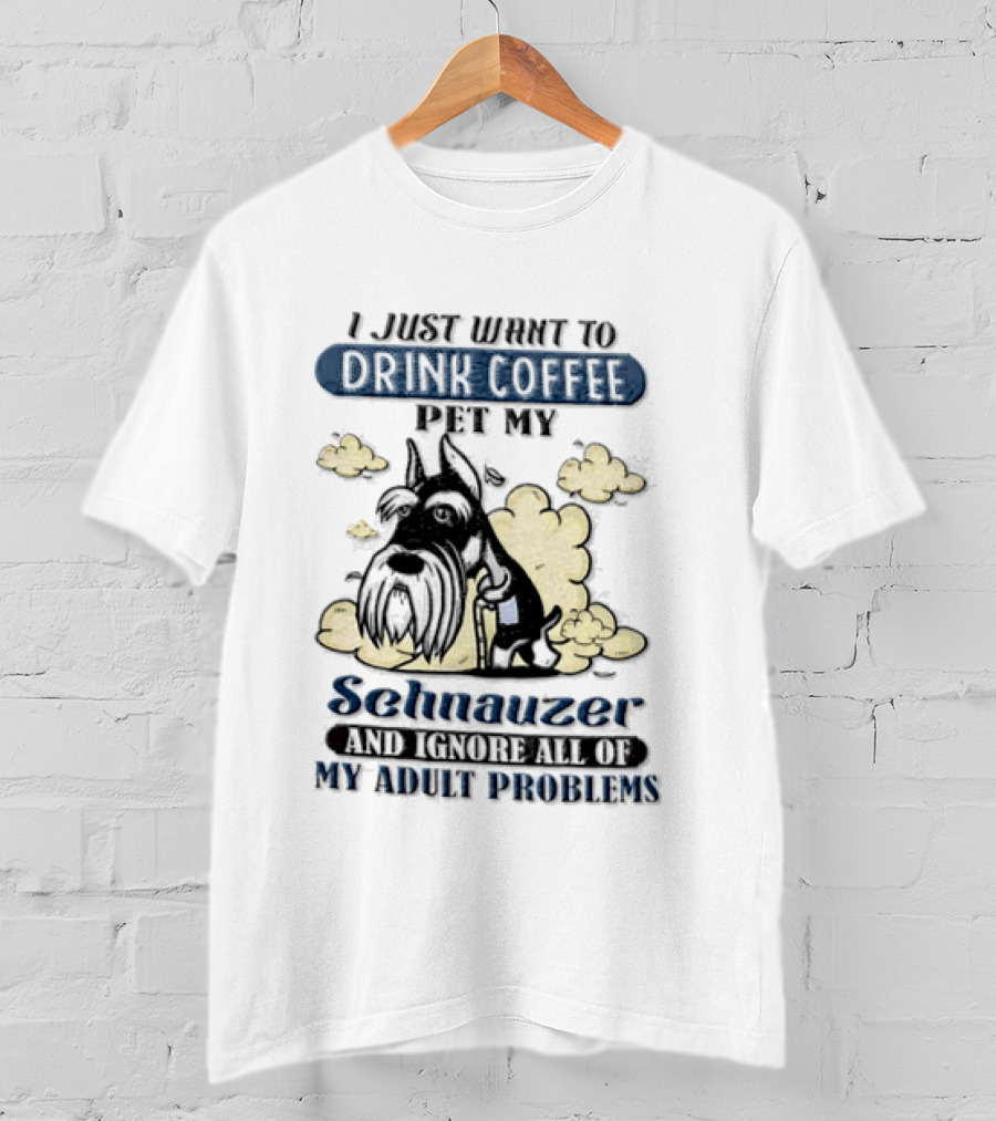 I Just Want To Drink Coffee Be My Schnauzer And Ignore All Of My Adult Problems T-Shirt