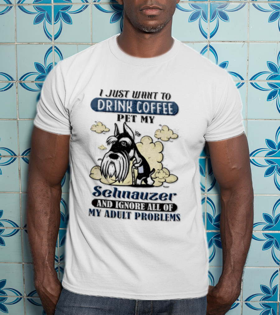 I Just Want To Drink Coffee Be My Schnauzer And Ignore All Of My Adult Problems T-Shirt