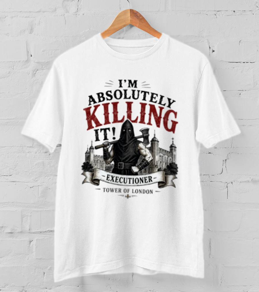 I'm Absolutely Killing It Executioner Tower Of London T-Shirt
