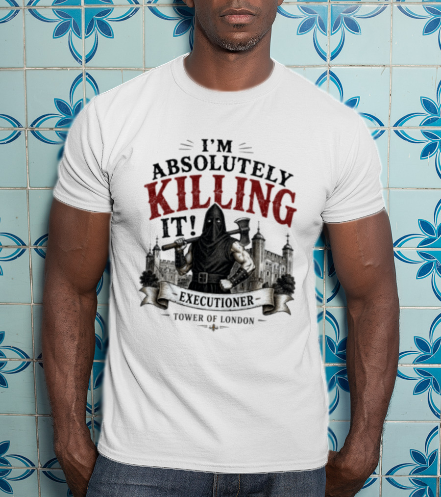 I'm Absolutely Killing It Executioner Tower Of London T-Shirt
