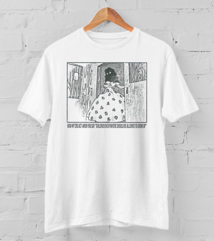 How Mf'ers React When You Say Children Everywhere Deserve To Grow Up T-Shirt