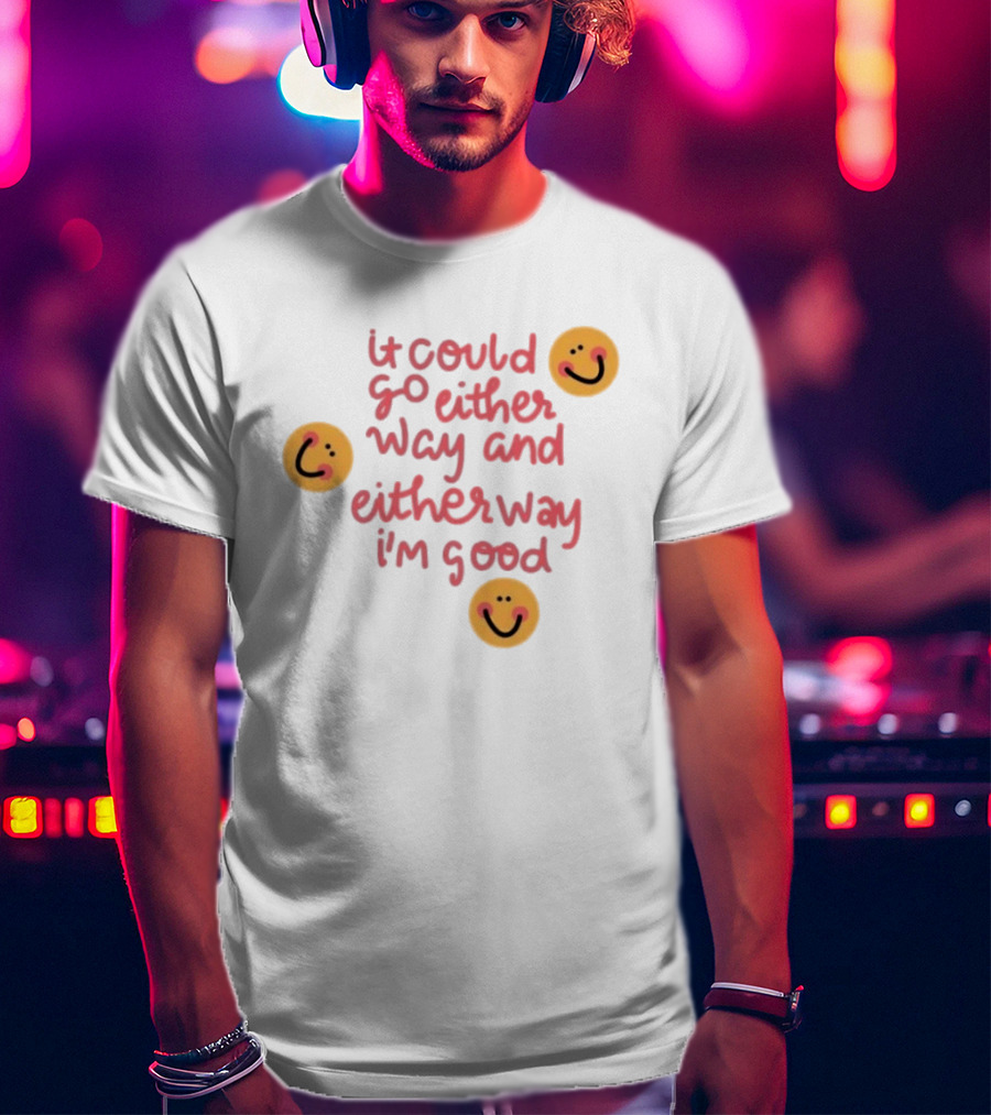 It Could Go Either Way And Either Way I'm Good Smiley Face Positivity T-Shirt