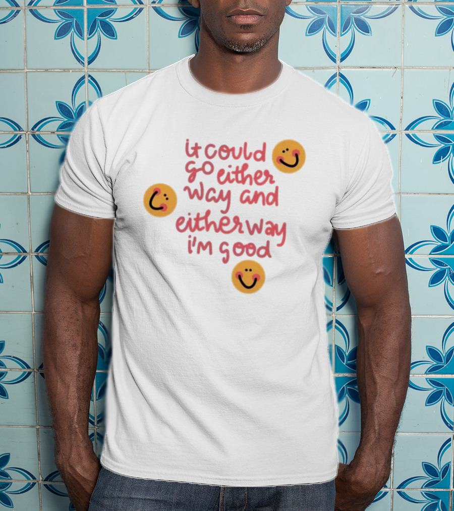 It Could Go Either Way And Either Way I'm Good Smiley Face Positivity T-Shirt