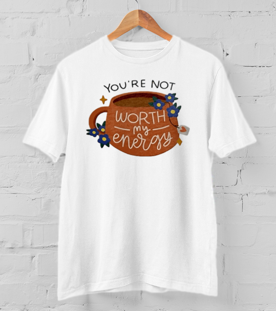 You're Not Worth My Energy Coffee With Blue Flowers And Tea Bag T-Shirt