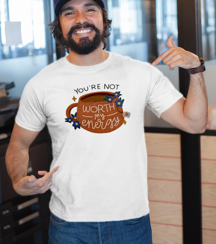 You're Not Worth My Energy Coffee With Blue Flowers And Tea Bag T-Shirt