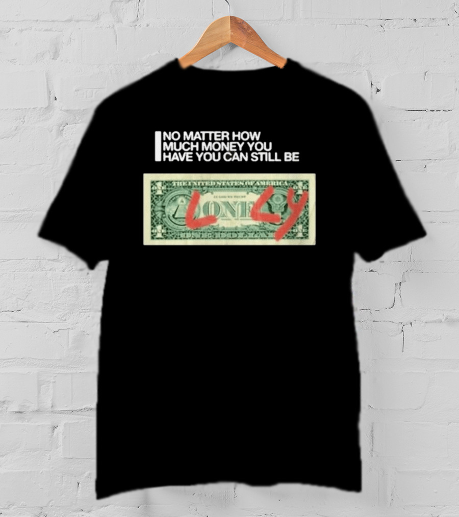 No Matter How Much Money You Have You Can Still Be Lonely Dollar Bill T-Shirt