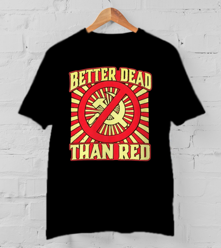 Better Dead Than Red Anti Communist Hammer And Sickle T-Shirt