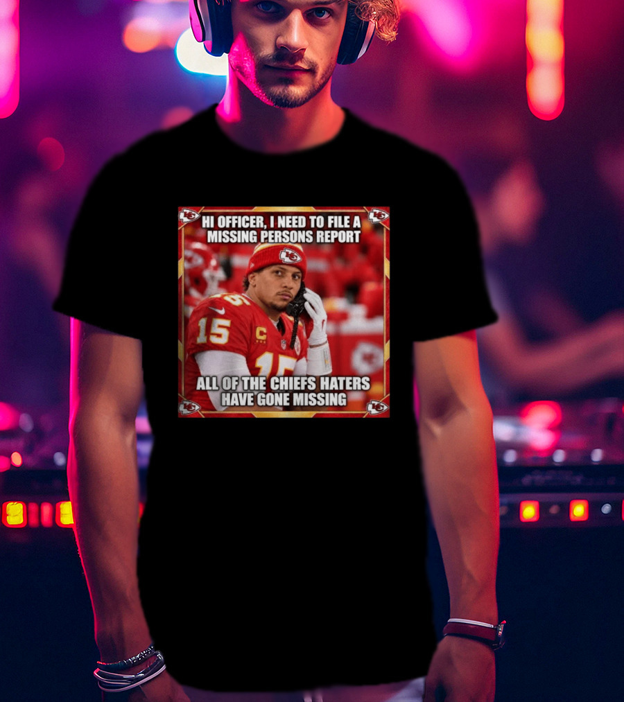 Hi Officer I Need To File A Missing Persons Report All Of The Chiefs Haters Have Gone Missing Kansas City Football T-Shirt