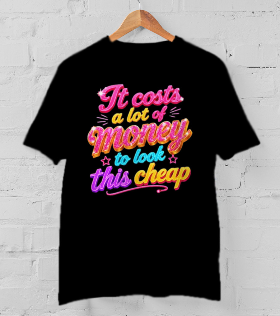 It Costs A Lot Of Money To Look This Cheap Colorful T-Shirt