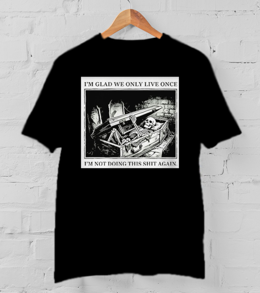 I'm Glad We Only Live Once Skeleton In Coffin I'm Not Doing This Again T-Shirt