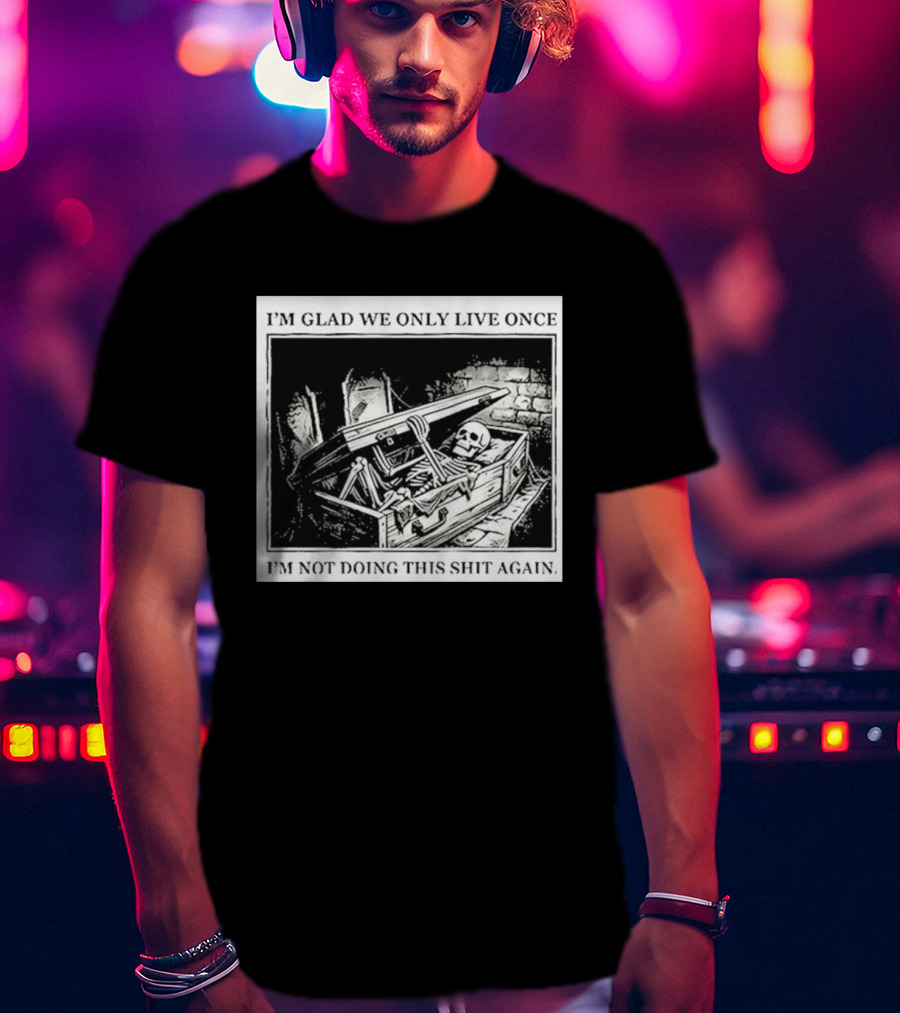 I'm Glad We Only Live Once Skeleton In Coffin I'm Not Doing This Again T-Shirt