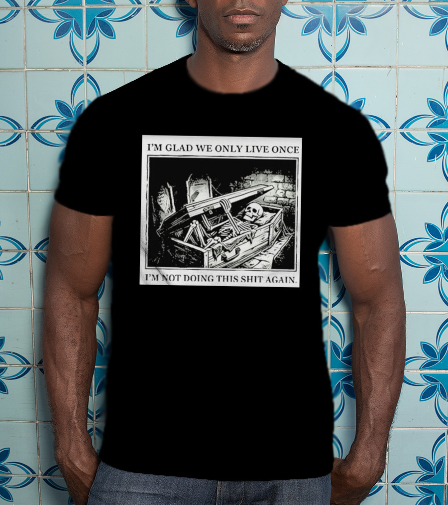 I'm Glad We Only Live Once Skeleton In Coffin I'm Not Doing This Again T-Shirt