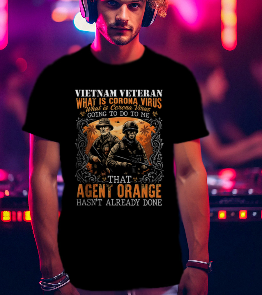 Vietnam Veteran What Is Corona Virus Going To Do To Me That Agent Orange Hasn't Already Done T-Shirt